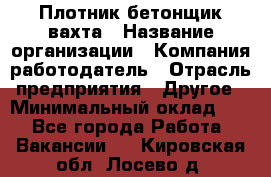 Плотник-бетонщик-вахта › Название организации ­ Компания-работодатель › Отрасль предприятия ­ Другое › Минимальный оклад ­ 1 - Все города Работа » Вакансии   . Кировская обл.,Лосево д.